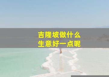 吉隆坡做什么生意好一点呢