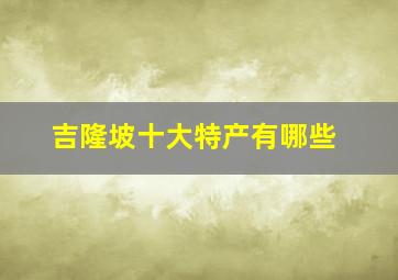 吉隆坡十大特产有哪些