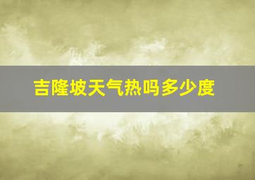 吉隆坡天气热吗多少度