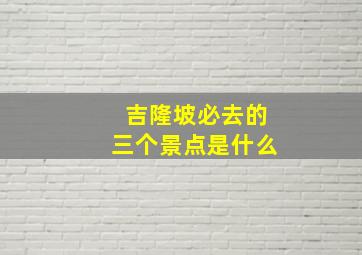 吉隆坡必去的三个景点是什么