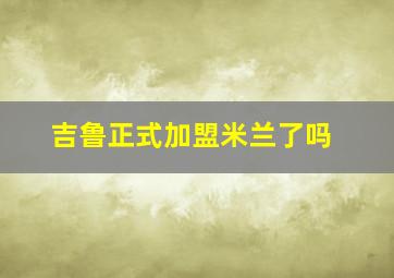 吉鲁正式加盟米兰了吗