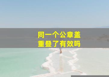 同一个公章盖重叠了有效吗