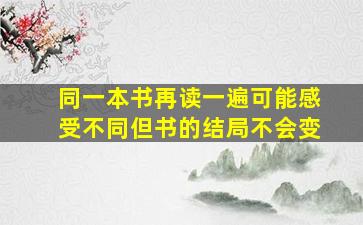 同一本书再读一遍可能感受不同但书的结局不会变