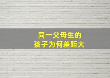 同一父母生的孩子为何差距大