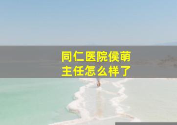 同仁医院侯萌主任怎么样了