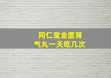 同仁堂金匮肾气丸一天吃几次