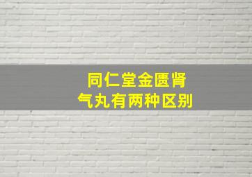 同仁堂金匮肾气丸有两种区别