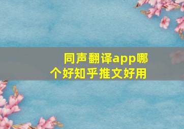 同声翻译app哪个好知乎推文好用