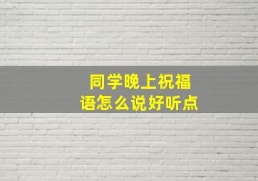 同学晚上祝福语怎么说好听点