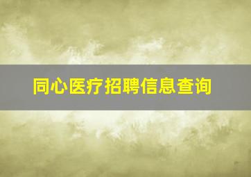 同心医疗招聘信息查询