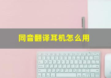 同音翻译耳机怎么用