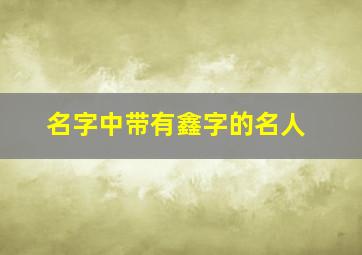 名字中带有鑫字的名人