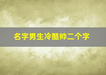 名字男生冷酷帅二个字