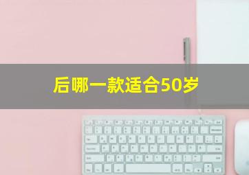 后哪一款适合50岁