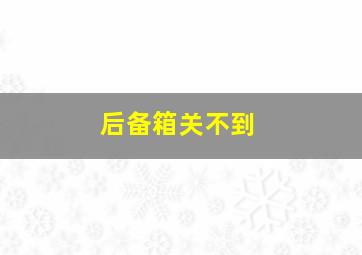 后备箱关不到