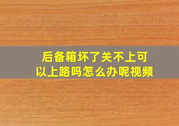 后备箱坏了关不上可以上路吗怎么办呢视频