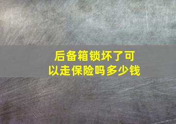 后备箱锁坏了可以走保险吗多少钱