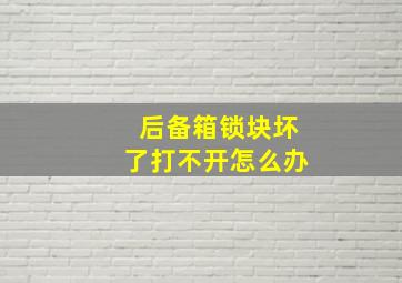 后备箱锁块坏了打不开怎么办