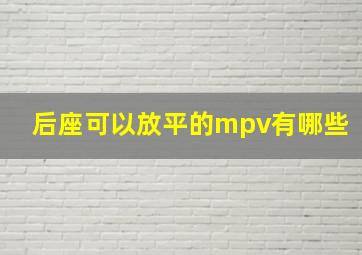 后座可以放平的mpv有哪些