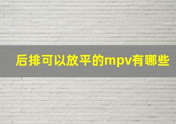 后排可以放平的mpv有哪些