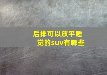 后排可以放平睡觉的suv有哪些