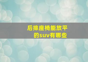 后排座椅能放平的suv有哪些