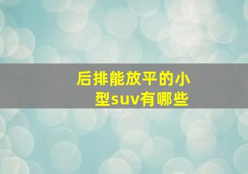 后排能放平的小型suv有哪些