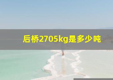 后桥2705kg是多少吨