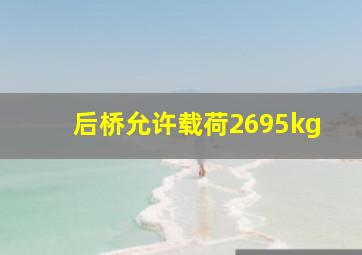 后桥允许载荷2695kg