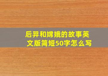 后羿和嫦娥的故事英文版简短50字怎么写