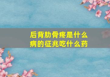 后背肋骨疼是什么病的征兆吃什么药