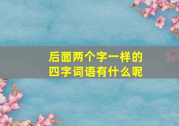 后面两个字一样的四字词语有什么呢