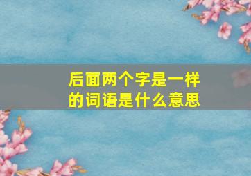 后面两个字是一样的词语是什么意思