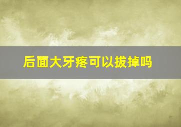 后面大牙疼可以拔掉吗