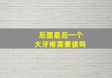 后面最后一个大牙疼需要拔吗