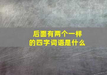 后面有两个一样的四字词语是什么