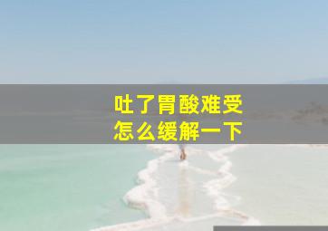 吐了胃酸难受怎么缓解一下