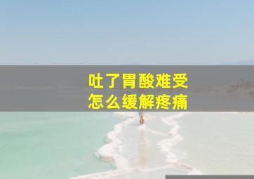 吐了胃酸难受怎么缓解疼痛