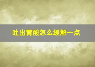 吐出胃酸怎么缓解一点