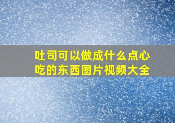 吐司可以做成什么点心吃的东西图片视频大全