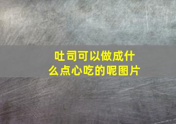 吐司可以做成什么点心吃的呢图片