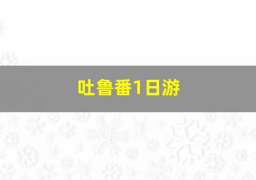 吐鲁番1日游