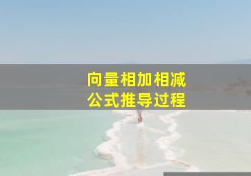 向量相加相减公式推导过程