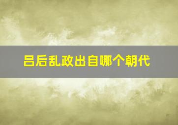 吕后乱政出自哪个朝代