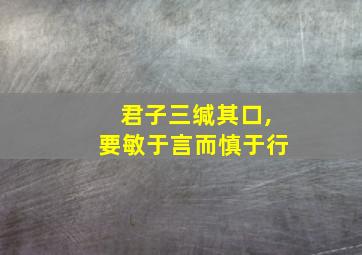 君子三缄其口,要敏于言而慎于行