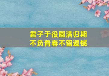 君子于役圆满归期不负青春不留遗憾