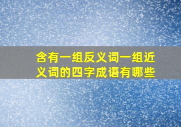 含有一组反义词一组近义词的四字成语有哪些