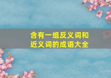 含有一组反义词和近义词的成语大全