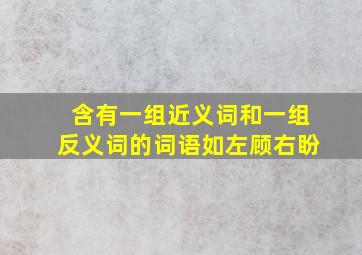 含有一组近义词和一组反义词的词语如左顾右盼