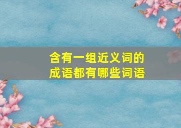 含有一组近义词的成语都有哪些词语